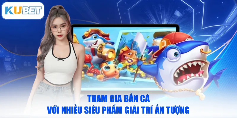 Tham gia bắn cá với nhiều siêu phẩm giải trí ấn tượng